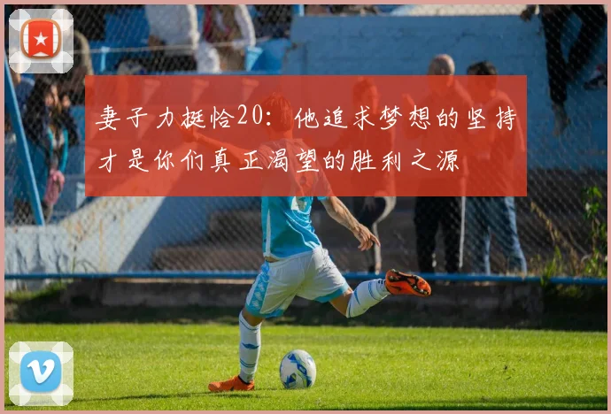 妻子力挺恰20：他追求梦想的坚持才是你们真正渴望的胜利之源