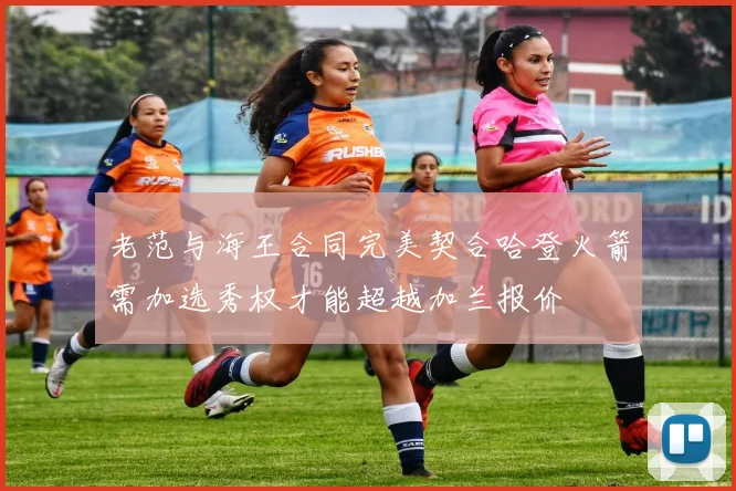 老范与海王合同完美契合哈登火箭需加选秀权才能超越加兰报价