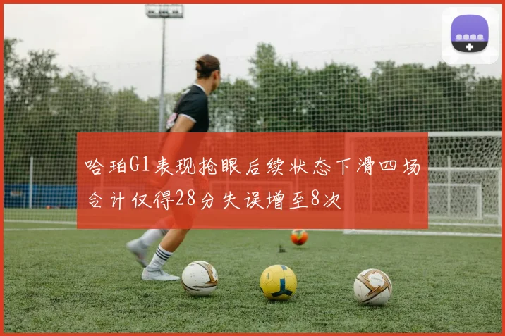 哈珀G1表现抢眼后续状态下滑四场合计仅得28分失误增至8次