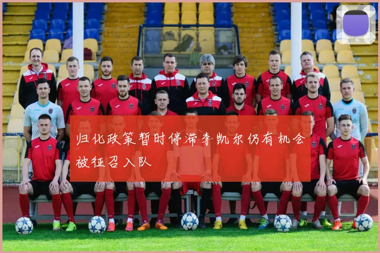 归化政策暂时停滞李凯尔仍有机会被征召入队