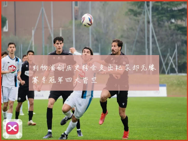 利物浦创历史转会支出纪录却无缘赛季冠军四大皆空