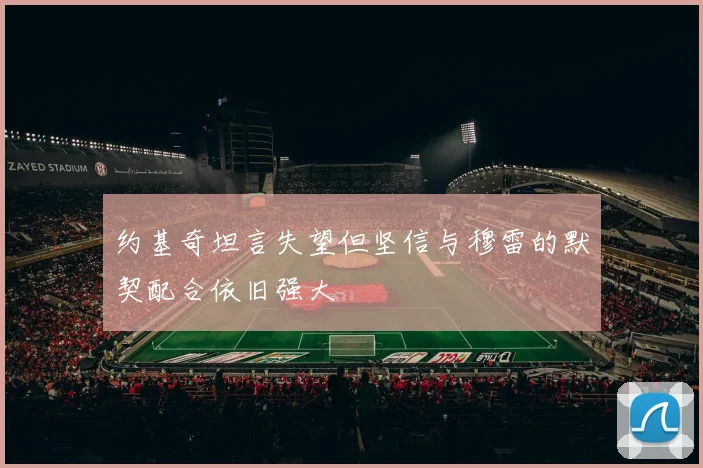 约基奇坦言失望但坚信与穆雷的默契配合依旧强大