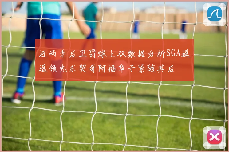 近两季后卫罚球上双数据分析SGA遥遥领先东契奇阿福华子紧随其后