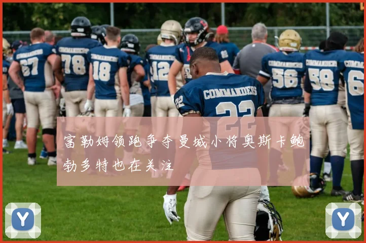 富勒姆领跑争夺曼城小将奥斯卡鲍勃多特也在关注