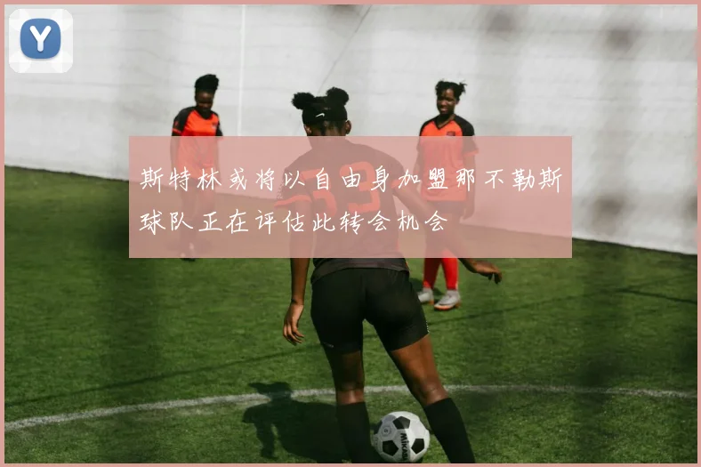 斯特林或将以自由身加盟那不勒斯球队正在评估此转会机会