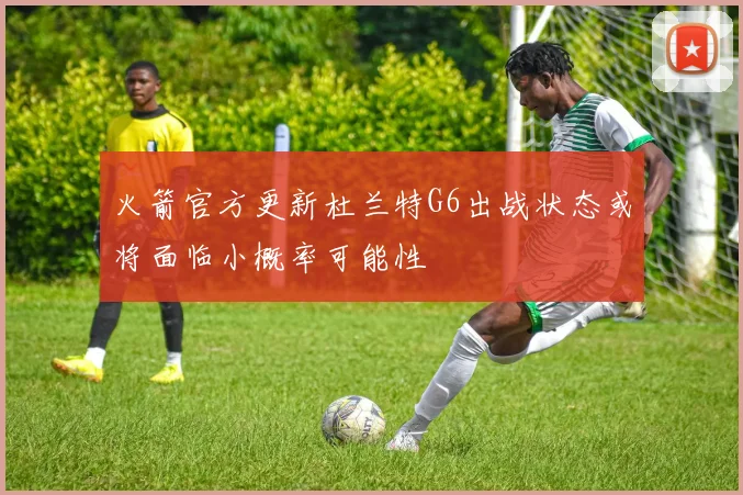 火箭官方更新杜兰特G6出战状态或将面临小概率可能性