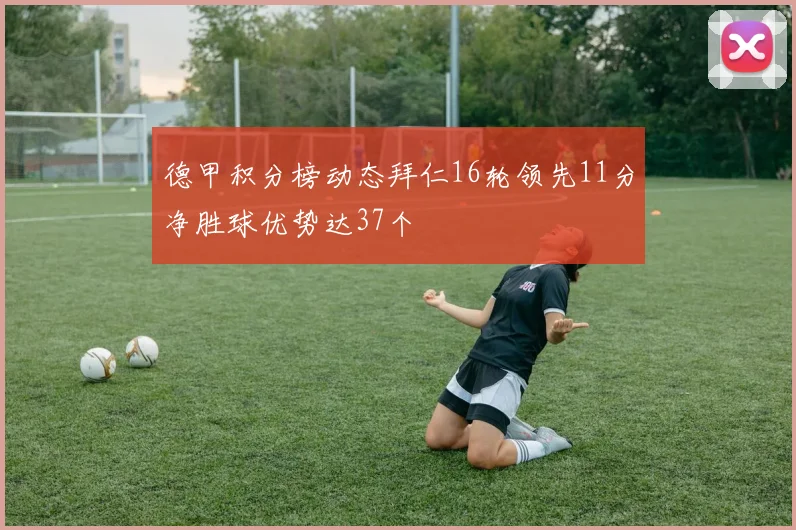 德甲积分榜动态拜仁16轮领先11分净胜球优势达37个