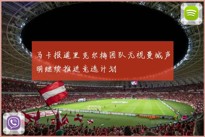 马卡报道里克尔梅团队无视曼城声明继续推进竞选计划