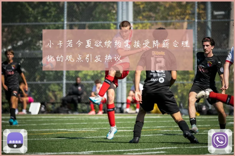 小卡若今夏欲续约需接受降薪合理化的观点引发热议