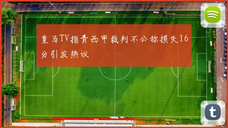 皇马TV指责西甲裁判不公称损失16分引发热议